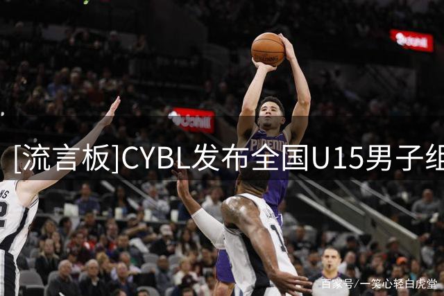 [流言板]CYBL发布全国U15男子组1/4决赛赛程：回浦实验VS清华附中